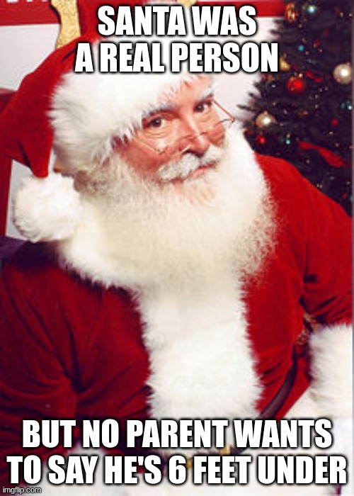Santa | SANTA WAS A REAL PERSON; BUT NO PARENT WANTS TO SAY HE'S 6 FEET UNDER | image tagged in santa | made w/ Imgflip meme maker