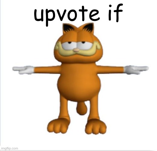 garfield t-pose | upvote if | image tagged in garfield t-pose | made w/ Imgflip meme maker