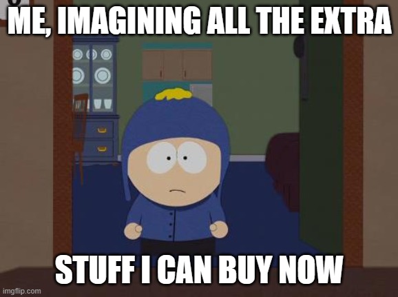 South Park Craig | ME, IMAGINING ALL THE EXTRA; STUFF I CAN BUY NOW | image tagged in memes,south park craig,craig would be so happy,huh | made w/ Imgflip meme maker