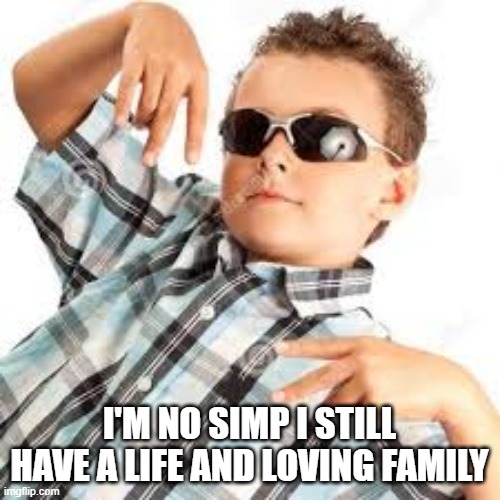 Cool kid sunglasses | I'M NO SIMP I STILL HAVE A LIFE AND LOVING FAMILY | image tagged in cool kid sunglasses | made w/ Imgflip meme maker