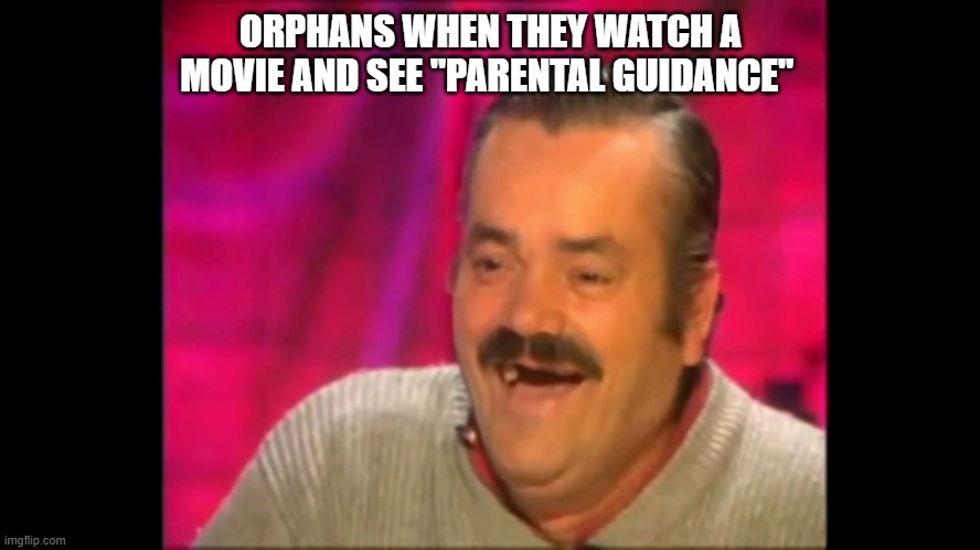 funny something idk | ORPHANS WHEN THEY WATCH A MOVIE AND SEE "PARENTAL GUIDANCE" | image tagged in spanish laughing guy risitas | made w/ Imgflip meme maker