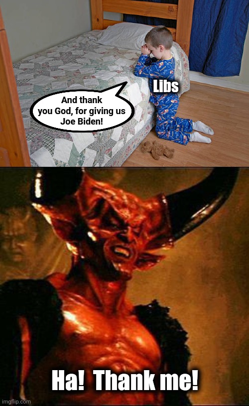 Libs: Joe Biden is the best ever! | Libs; And thank
you God, for giving us
Joe Biden! Ha!  Thank me! | image tagged in satan,memes,democrats,joe biden,god,prayers of thanks | made w/ Imgflip meme maker