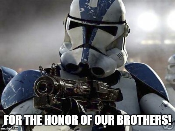 Clone trooper | FOR THE HONOR OF OUR BROTHERS! | image tagged in clone trooper | made w/ Imgflip meme maker