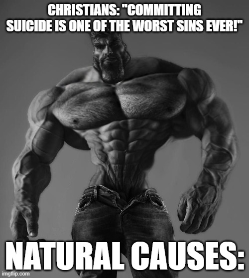 Lol | CHRISTIANS: "COMMITTING SUICIDE IS ONE OF THE WORST SINS EVER!"; NATURAL CAUSES: | image tagged in gigachad,memes,funny,christian memes | made w/ Imgflip meme maker