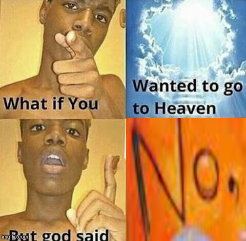 yeah it happends. | image tagged in what if you wanted to go to heaven | made w/ Imgflip meme maker