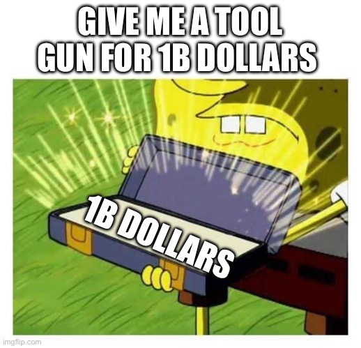 You already have it? | GIVE ME A TOOL GUN FOR 1B DOLLARS; 1B DOLLARS | image tagged in spongebob box,memes,funny,tool gun | made w/ Imgflip meme maker