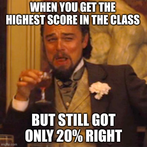 Laughing Leo Meme | WHEN YOU GET THE HIGHEST SCORE IN THE CLASS; BUT STILL GOT ONLY 20% RIGHT | image tagged in memes,laughing leo | made w/ Imgflip meme maker
