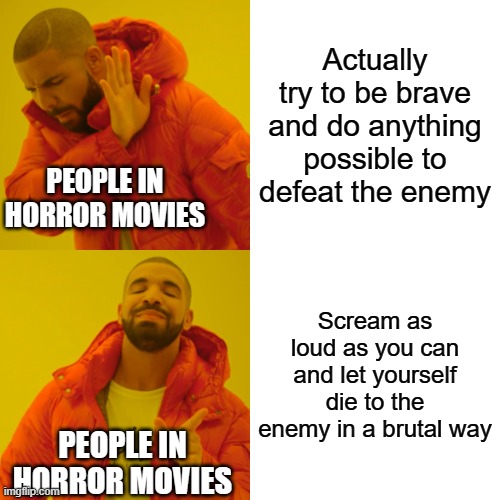 Horrow movie logic: | Actually try to be brave and do anything possible to defeat the enemy; PEOPLE IN HORROR MOVIES; Scream as loud as you can and let yourself die to the enemy in a brutal way; PEOPLE IN HORROR MOVIES | image tagged in memes,drake hotline bling,horror movies,funny,relatable,logic | made w/ Imgflip meme maker