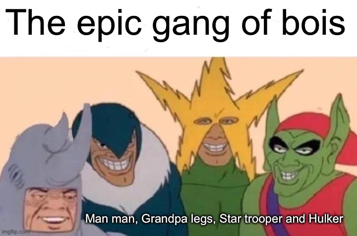 Gang of bois | The epic gang of bois; Man man, Grandpa legs, Star trooper and Hulker | image tagged in memes,me and the boys,gang bang | made w/ Imgflip meme maker