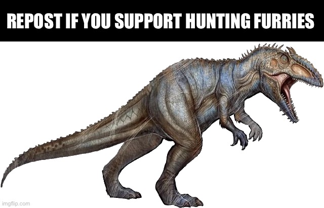 Repost this | REPOST IF YOU SUPPORT HUNTING FURRIES | image tagged in anti furry,furry,hunting,repost,dinosaur | made w/ Imgflip meme maker