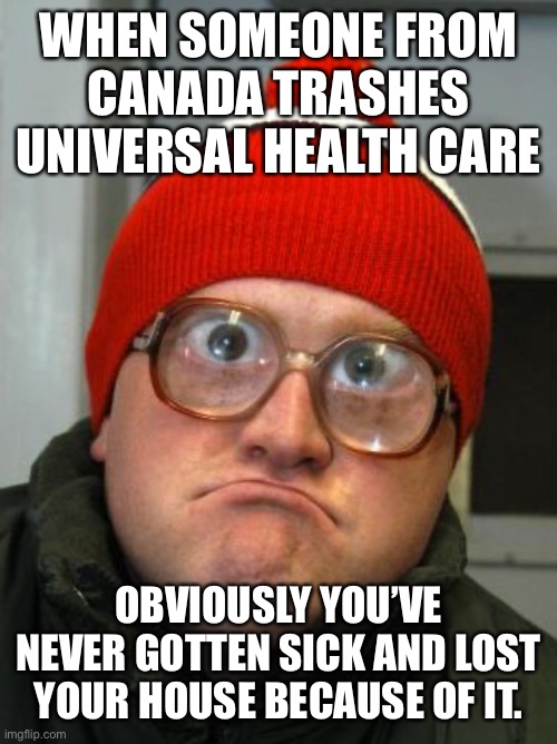 blind duh | WHEN SOMEONE FROM CANADA TRASHES UNIVERSAL HEALTH CARE; OBVIOUSLY YOU’VE NEVER GOTTEN SICK AND LOST YOUR HOUSE BECAUSE OF IT. | image tagged in blind duh | made w/ Imgflip meme maker