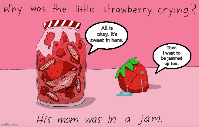 Jam with the fam | All is okay. It's sweet in here. Then I want to be jammed up too. | image tagged in memes,middle school | made w/ Imgflip meme maker
