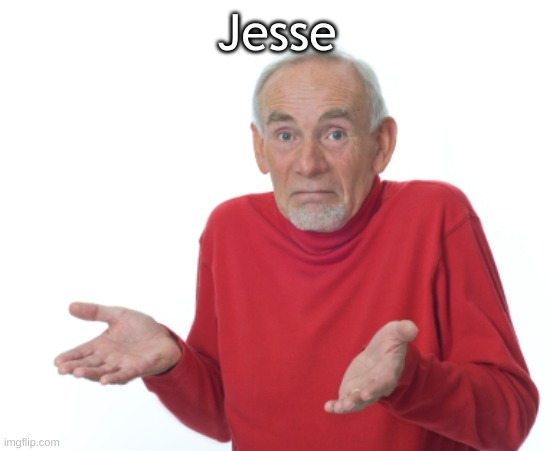 Guess I'll die  | Jesse | image tagged in guess i'll die | made w/ Imgflip meme maker