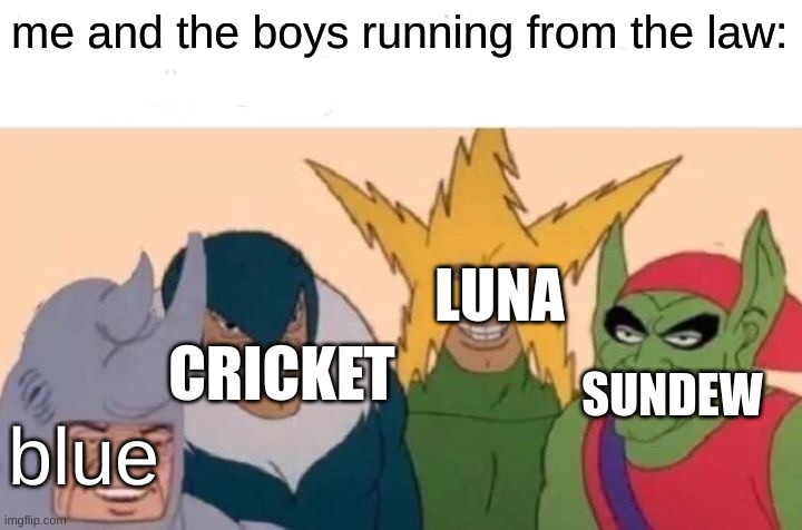 not enough bois for swordtail :( | me and the boys running from the law:; LUNA; CRICKET; SUNDEW; blue | image tagged in memes,me and the boys | made w/ Imgflip meme maker