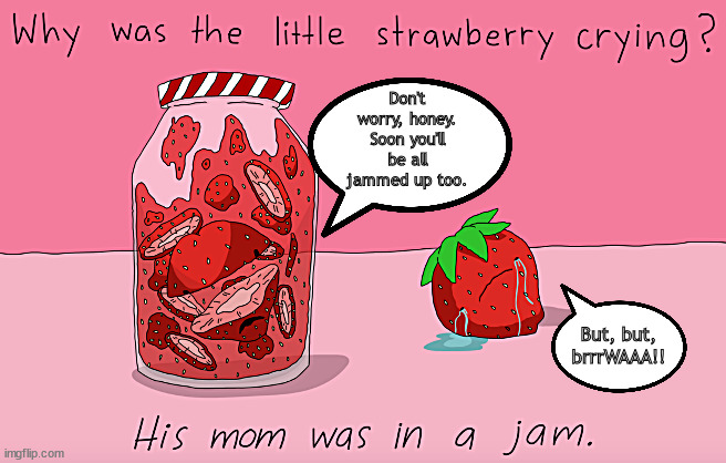 all jammed up | Don't worry, honey. Soon you'll be all jammed up too. But, but,
brrrWAAA!! | image tagged in memes,dark humor | made w/ Imgflip meme maker