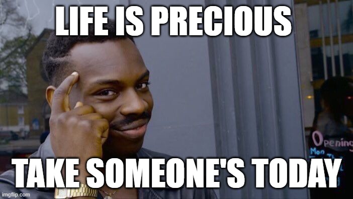 Roll Safe Think About It | LIFE IS PRECIOUS; TAKE SOMEONE'S TODAY | image tagged in memes,roll safe think about it | made w/ Imgflip meme maker