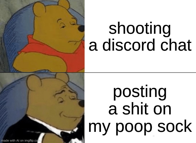 this ai is something else man... | shooting a discord chat; posting a shit on my poop sock | image tagged in memes,tuxedo winnie the pooh | made w/ Imgflip meme maker