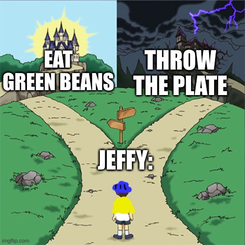 Two Paths | THROW THE PLATE; EAT GREEN BEANS; JEFFY: | image tagged in two paths | made w/ Imgflip meme maker