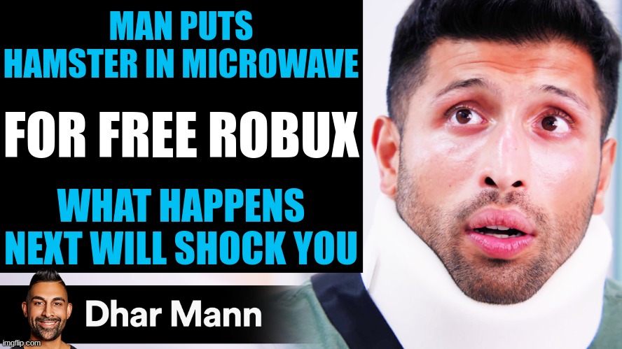 dhar mann | MAN PUTS HAMSTER IN MICROWAVE; FOR FREE ROBUX; WHAT HAPPENS NEXT WILL SHOCK YOU | image tagged in dhar mann thumbnail maker scammer edition,dhar mann,meme,msmg | made w/ Imgflip meme maker