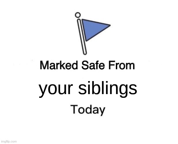 take it now | your siblings | image tagged in memes,marked safe from,siblings,stop reading the tags,so true | made w/ Imgflip meme maker
