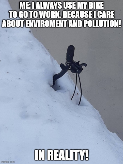 ME: I ALWAYS USE MY BIKE TO GO TO WORK, BECAUSE I CARE ABOUT ENVIROMENT AND POLLUTION! IN REALITY! | made w/ Imgflip meme maker
