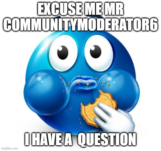 Blue guy snacking | EXCUSE ME MR COMMUNITYMODERATOR6; I HAVE A  QUESTION | image tagged in blue guy snacking | made w/ Imgflip meme maker