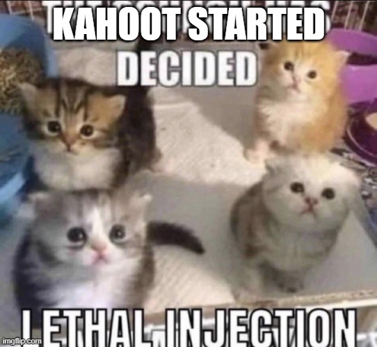 The council has decided lethal injection | KAHOOT STARTED | image tagged in the council has decided lethal injection | made w/ Imgflip meme maker