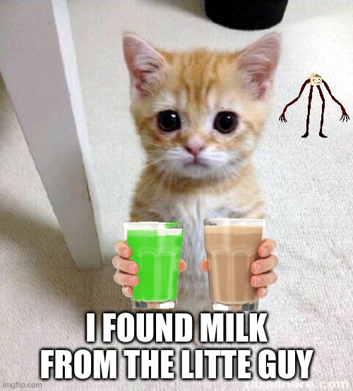 true | I FOUND MILK FROM THE LITTLE GUY | image tagged in memes,cute cat | made w/ Imgflip meme maker