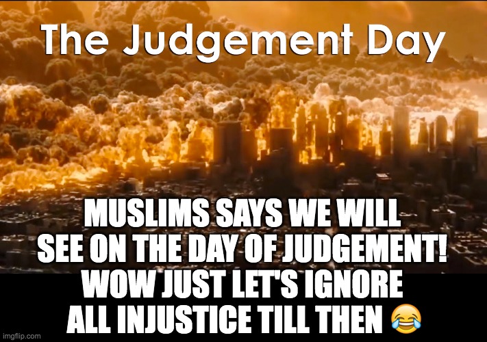 MUSLIMS SAYS WE WILL SEE ON THE DAY OF JUDGEMENT!
WOW JUST LET'S IGNORE  ALL INJUSTICE TILL THEN 😂 | made w/ Imgflip meme maker