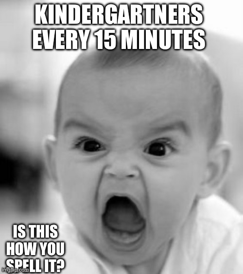 Love and hate them | KINDERGARTNERS EVERY 15 MINUTES; IS THIS HOW YOU SPELL IT? | image tagged in memes,angry baby | made w/ Imgflip meme maker