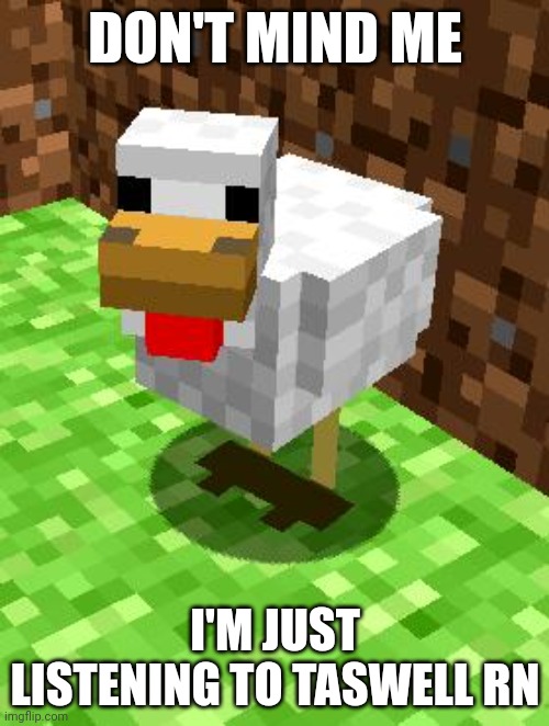 Minecraft Advice Chicken | DON'T MIND ME; I'M JUST LISTENING TO TASWELL RN | image tagged in minecraft advice chicken | made w/ Imgflip meme maker