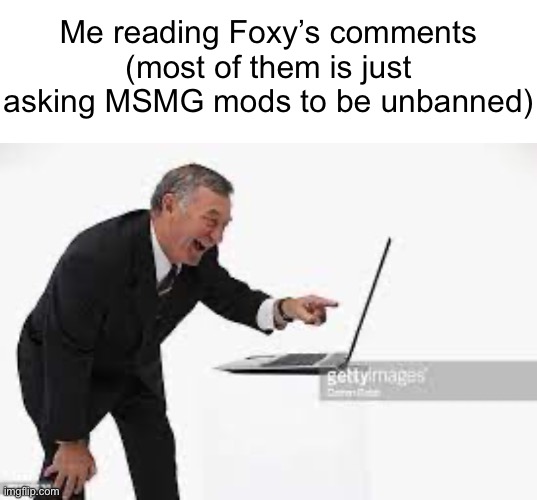Me reading Foxy’s comments (most of them is just asking MSMG mods to be unbanned) | image tagged in memes,blank transparent square | made w/ Imgflip meme maker
