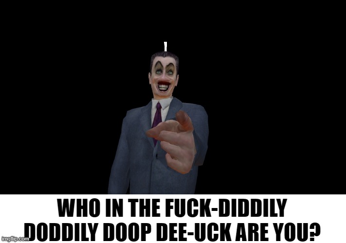 WHO IN THE FUCK-DIDDILY DODDILY DOOP DEE-UCK ARE YOU? | made w/ Imgflip meme maker