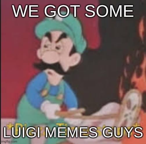 Pizza Time Stops | WE GOT SOME; LUIGI MEMES GUYS | image tagged in pizza time stops | made w/ Imgflip meme maker