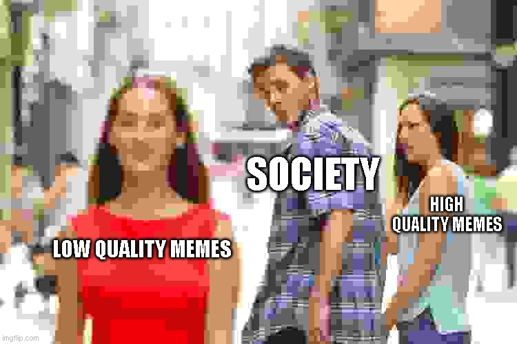 memes | SOCIETY; HIGH QUALITY MEMES; LOW QUALITY MEMES | image tagged in memes,distracted boyfriend | made w/ Imgflip meme maker