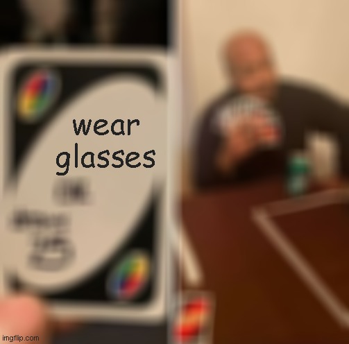 someone get his glasses, so he can actually read it, and see! | wear glasses | image tagged in memes,uno draw 25 cards | made w/ Imgflip meme maker