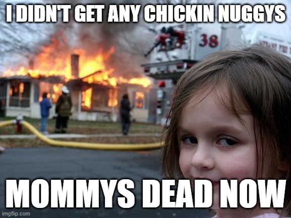 Disaster Girl | I DIDN'T GET ANY CHICKIN NUGGYS; MOMMYS DEAD NOW | image tagged in memes,disaster girl | made w/ Imgflip meme maker