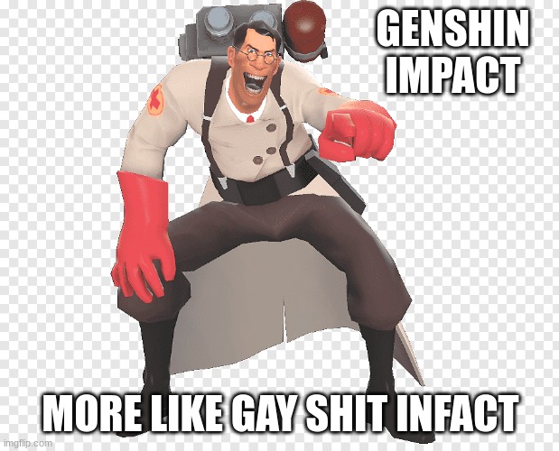 medic tf2 laughing | GENSHIN IMPACT MORE LIKE GAY SHIT INFACT | image tagged in medic tf2 laughing | made w/ Imgflip meme maker