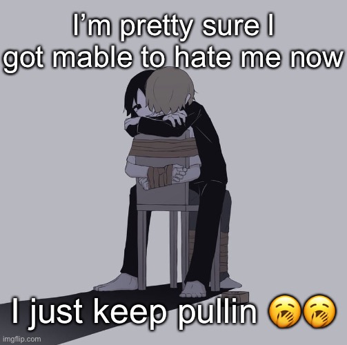 Avogado6 depression | I’m pretty sure l got mable to hate me now; I just keep pullin 🥱🥱 | image tagged in avogado6 depression | made w/ Imgflip meme maker