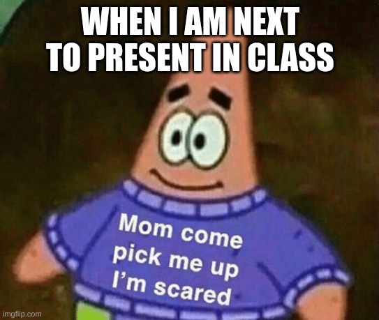 Mom come pick me up i'm scared | WHEN I AM NEXT TO PRESENT IN CLASS | image tagged in mom come pick me up i'm scared | made w/ Imgflip meme maker