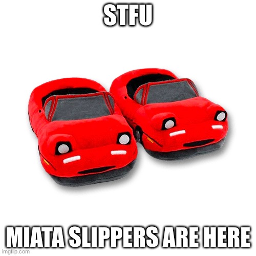 miata slippers | STFU; MIATA SLIPPERS ARE HERE | made w/ Imgflip meme maker