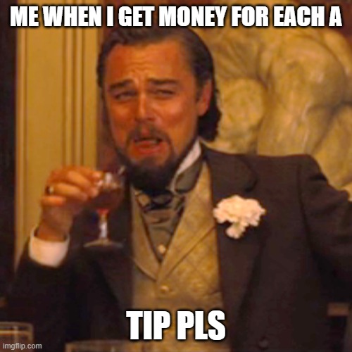 Laughing Leo | ME WHEN I GET MONEY FOR EACH A; TIP PLS | image tagged in memes,laughing leo | made w/ Imgflip meme maker