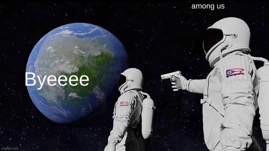 ggs | among us; Byeeee | image tagged in memes,space,among us | made w/ Imgflip meme maker