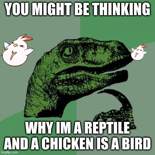 chicken | YOU MIGHT BE THINKING; WHY IM A REPTILE AND A CHICKEN IS A BIRD | image tagged in memes,philosoraptor | made w/ Imgflip meme maker