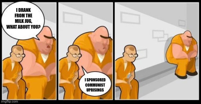 When you sponsor communist revolutions | I DRANK FROM THE MILK JUG, WHAT ABOUT YOU? I SPONSORED COMMUNIST UPRISINGS | image tagged in i killed a man and you | made w/ Imgflip meme maker