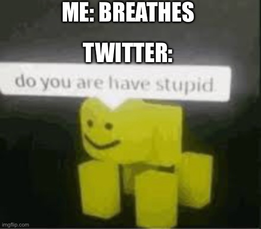 Twitter complaining about everything existing again… | ME: BREATHES; TWITTER: | image tagged in do you are have stupid,memes,funny,funny memes,twitter | made w/ Imgflip meme maker
