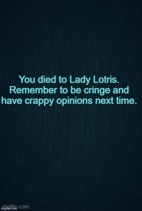That is all Fandom Staff Members, but especially Lady Lotris. | You died to Lady Lotris.
Remember to be cringe and have crappy opinions next time. | image tagged in guiding light | made w/ Imgflip meme maker