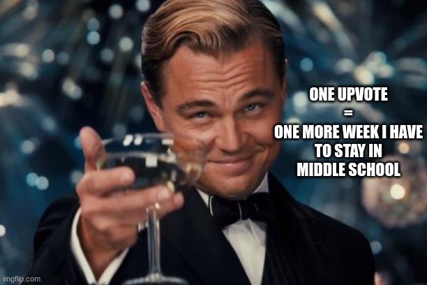 lets see if I will die alone in school or not | ONE UPVOTE
=
ONE MORE WEEK I HAVE TO STAY IN MIDDLE SCHOOL | image tagged in memes,leonardo dicaprio cheers | made w/ Imgflip meme maker