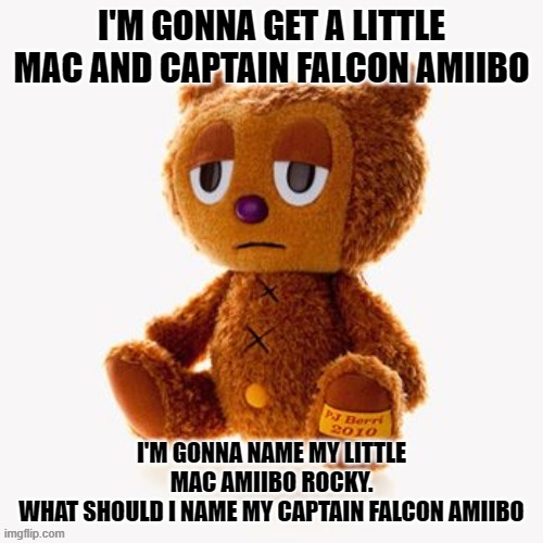 Pj plush | I'M GONNA GET A LITTLE MAC AND CAPTAIN FALCON AMIIBO; I'M GONNA NAME MY LITTLE MAC AMIIBO ROCKY.
WHAT SHOULD I NAME MY CAPTAIN FALCON AMIIBO | image tagged in pj plush | made w/ Imgflip meme maker