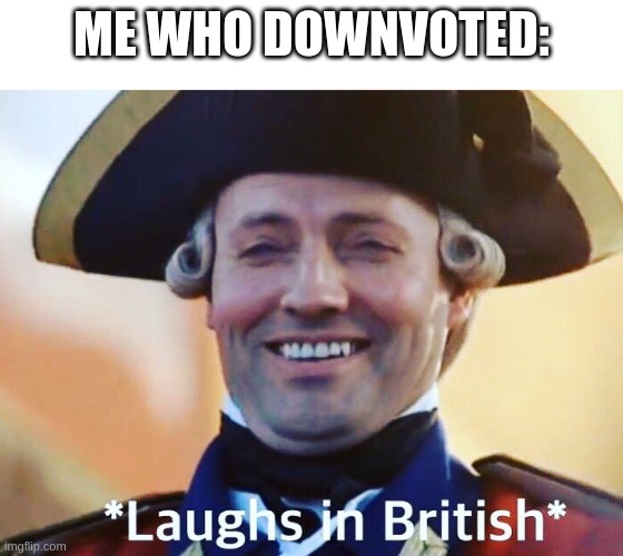 Laughs In British | ME WHO DOWNVOTED: | image tagged in laughs in british | made w/ Imgflip meme maker